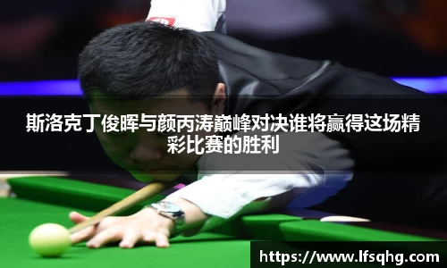 斯洛克丁俊晖与颜丙涛巅峰对决谁将赢得这场精彩比赛的胜利