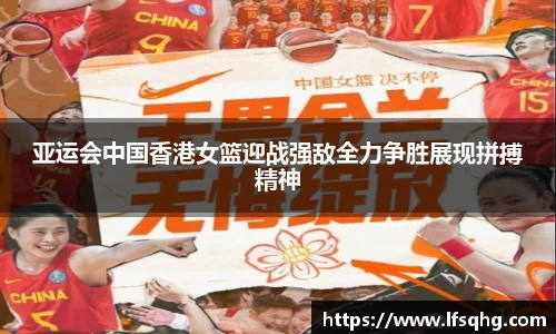 亚运会中国香港女篮迎战强敌全力争胜展现拼搏精神