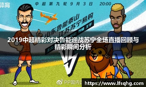 2019中超精彩对决鲁能迎战苏宁全场直播回顾与精彩瞬间分析